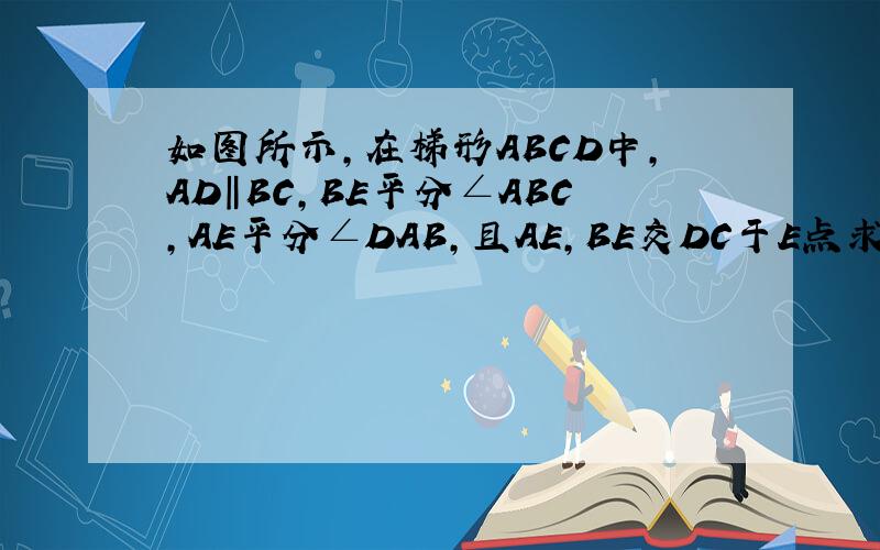 如图所示,在梯形ABCD中,AD‖BC,BE平分∠ABC,AE平分∠DAB,且AE,BE交DC于E点求证：AB=AD+BC