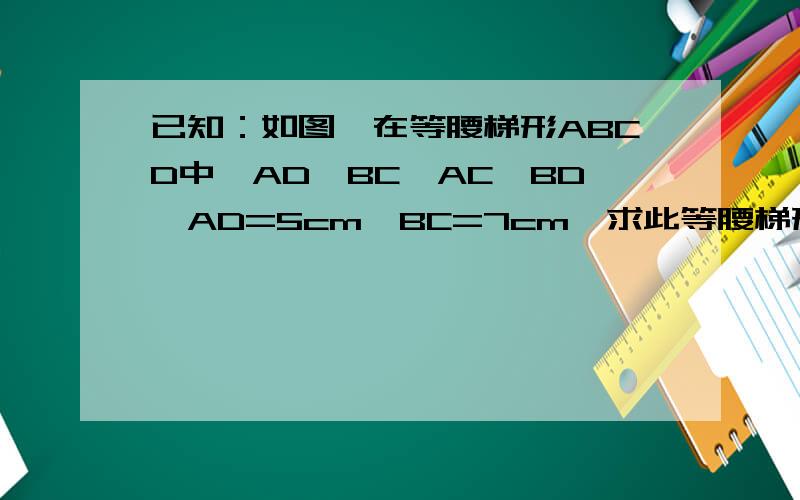 已知：如图,在等腰梯形ABCD中,AD‖BC,AC⊥BD,AD=5cm,BC=7cm,求此等腰梯形的面积S梯形ABCD