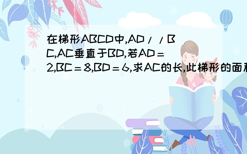在梯形ABCD中,AD//BC,AC垂直于BD,若AD＝2,BC＝8,BD＝6,求AC的长,此梯形的面积