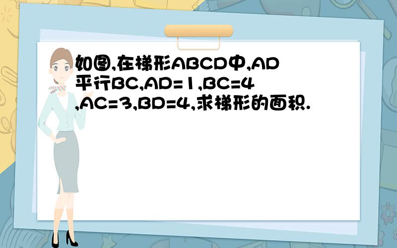 如图,在梯形ABCD中,AD平行BC,AD=1,BC=4,AC=3,BD=4,求梯形的面积.