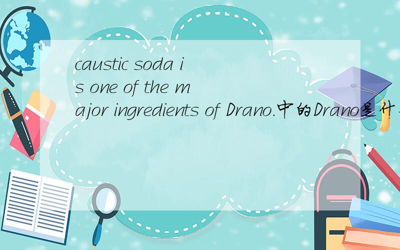 caustic soda is one of the major ingredients of Drano.中的Drano是什么东西啊