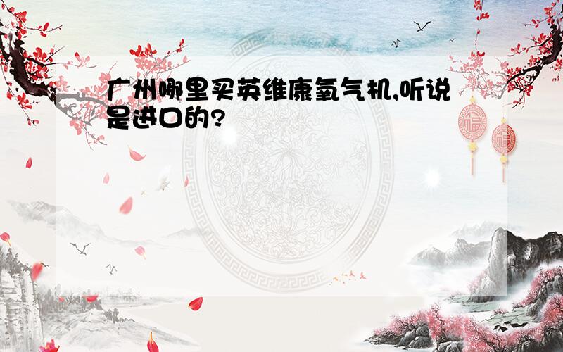 广州哪里买英维康氧气机,听说是进口的?