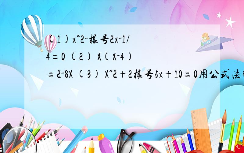 (1)x^2-根号2x-1/4=0 (2) X(X-4)=2-8X (3) X^2+2根号5x+10=0用公式法解下列方程
