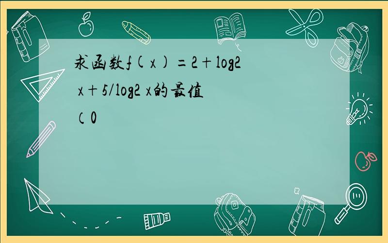 求函数f(x)=2+log2 x+5/log2 x的最值（0
