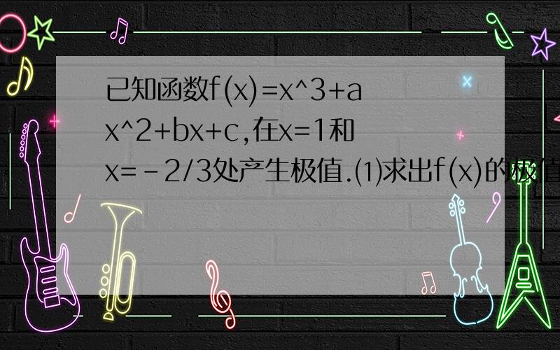 已知函数f(x)=x^3+ax^2+bx+c,在x=1和x=-2/3处产生极值.⑴求出f(x)的极值；⑵若对x∈[-1,2],f(x)