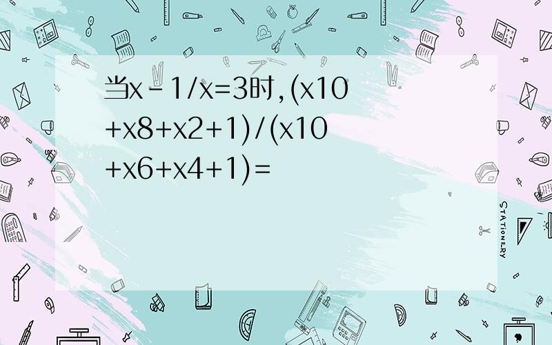 当x-1/x=3时,(x10+x8+x2+1)/(x10+x6+x4+1)=