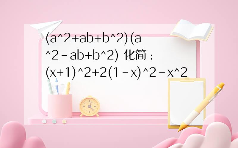 (a^2+ab+b^2)(a^2-ab+b^2) 化简：(x+1)^2+2(1-x)^2-x^2