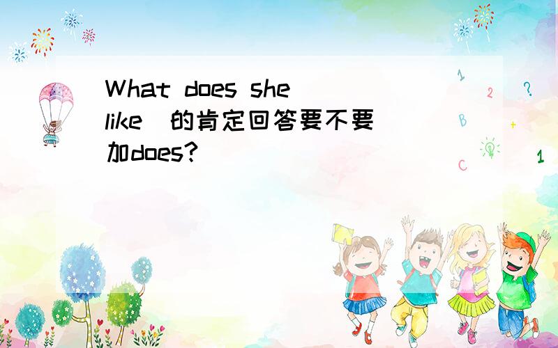 What does she like  的肯定回答要不要加does?