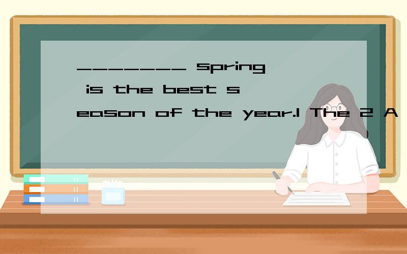 _______ spring is the best season of the year.1 The 2 A 3 An 4 /