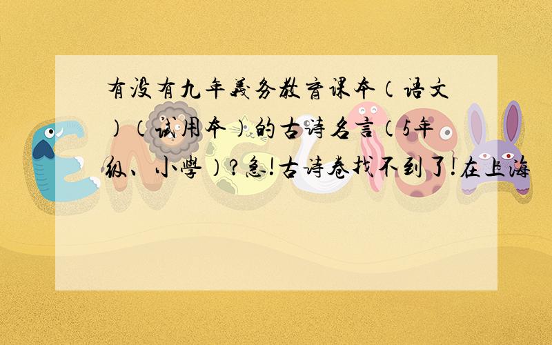 有没有九年义务教育课本（语文）（试用本）的古诗名言（5年级、小学）?急!古诗卷找不到了!在上海