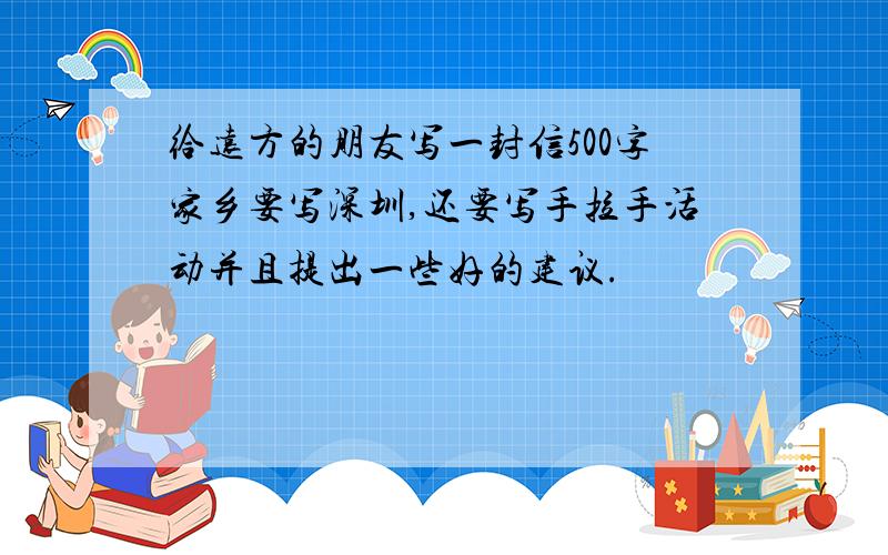 给远方的朋友写一封信500字家乡要写深圳,还要写手拉手活动并且提出一些好的建议.