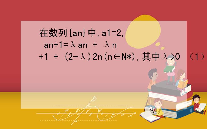 在数列{an}中,a1=2, an+1=λan + λn+1 + (2-λ)2n(n∈N*),其中λ>0 （1）求数列{an}的通项公式； （2）求数列{an}的前n项和Sn; （3）证明存在k∈N*,使得an+1/an小于等于ak+1/ak 对任意k∈N*均成立.