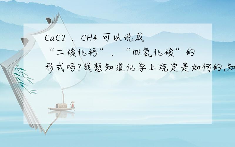 CaC2 、CH4 可以说成“二碳化钙”、“四氢化碳”的形式吗?我想知道化学上规定是如何的,知道的人快说下,就一天烦恼啊!