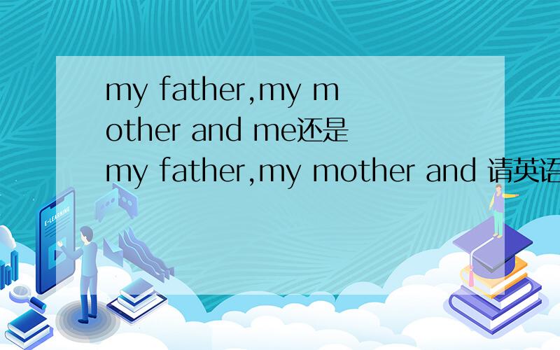my father,my mother and me还是my father,my mother and 请英语高手指教!