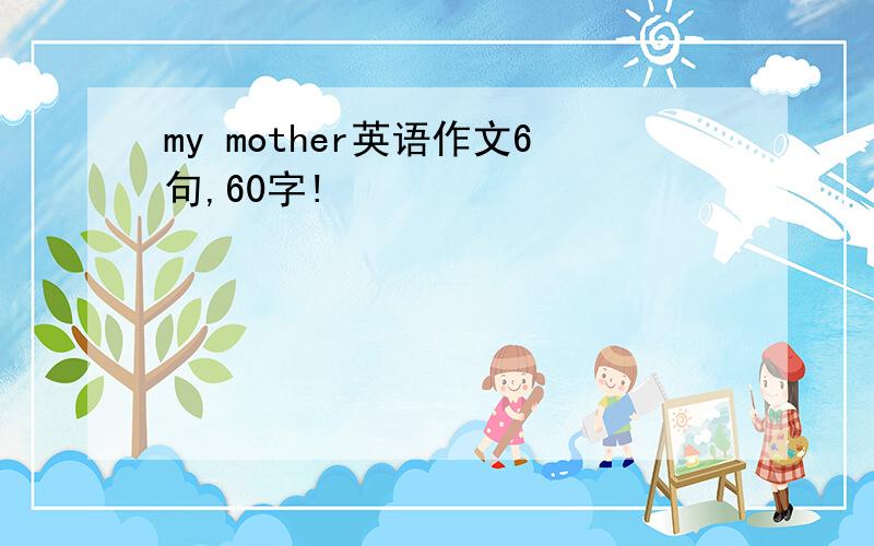 my mother英语作文6句,60字!