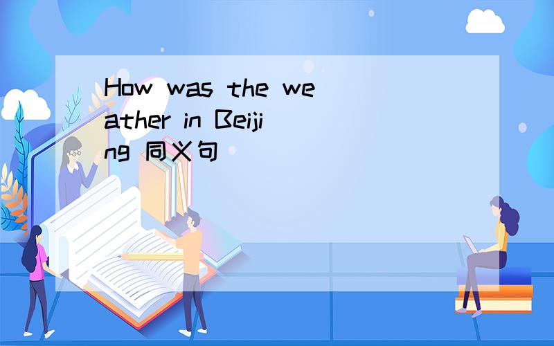 How was the weather in Beijing 同义句