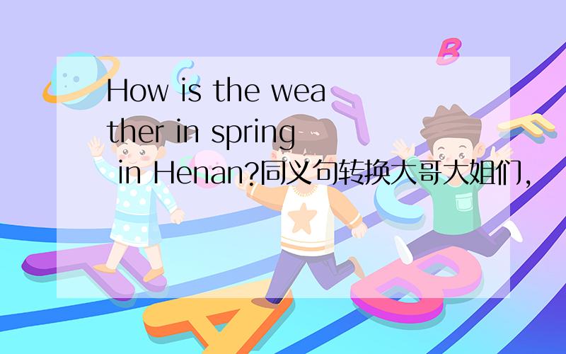 How is the weather in spring in Henan?同义句转换大哥大姐们,