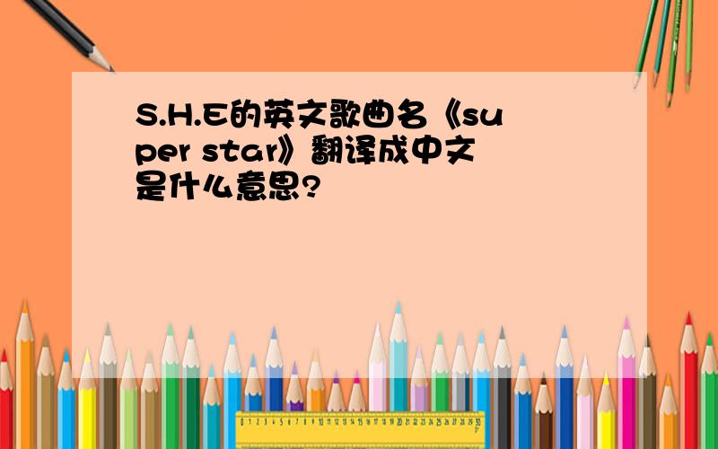 S.H.E的英文歌曲名《super star》翻译成中文是什么意思?