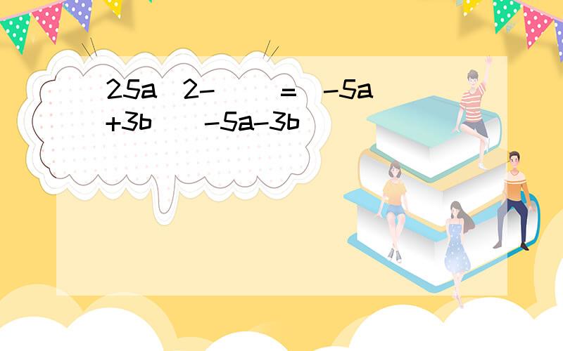 25a^2-( )=(-5a+3b)(-5a-3b)