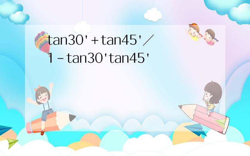 tan30'＋tan45'╱1-tan30'tan45'