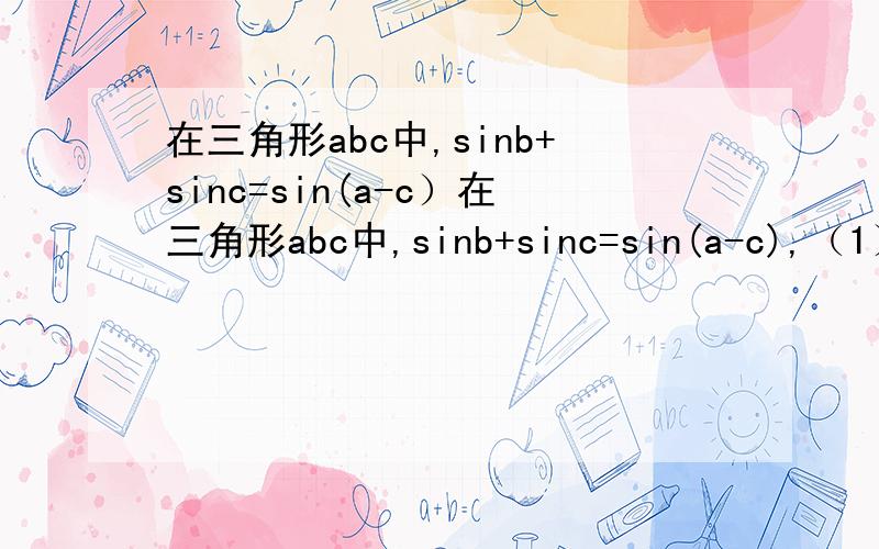 在三角形abc中,sinb+sinc=sin(a-c）在三角形abc中,sinb+sinc=sin(a-c),（1）求a的大小,（2）若bc=3,求三角形的周长的最大值