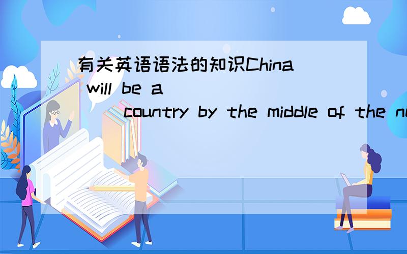 有关英语语法的知识China will be a _____ country by the middle of the next century.A.hing-developing B.high-developedC.highly-developed D.highly-develop选哪个答案,请说明理由.