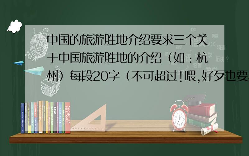 中国的旅游胜地介绍要求三个关于中国旅游胜地的介绍（如：杭州）每段20字（不可超过!喂,好歹也要具体点吧.