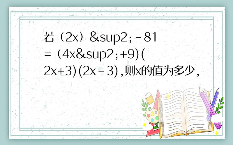 若（2x）²-81=（4x²+9)(2x+3)(2x-3),则x的值为多少,