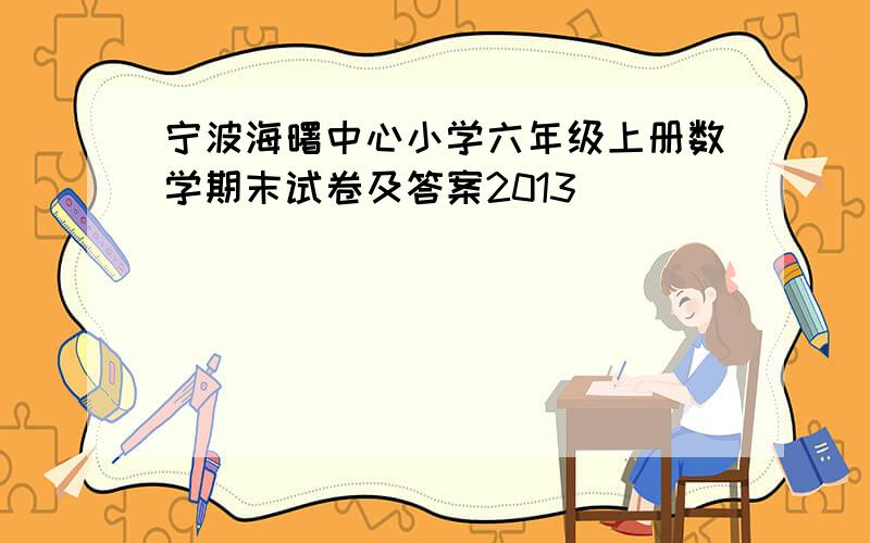 宁波海曙中心小学六年级上册数学期末试卷及答案2013