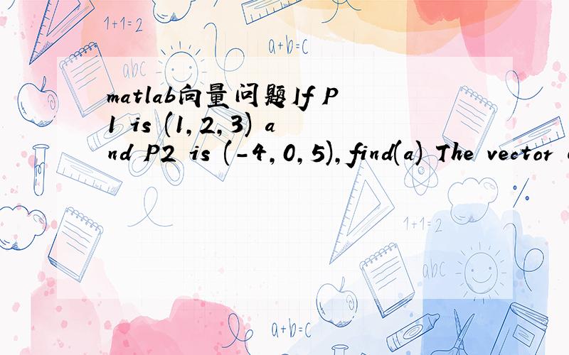 matlab向量问题If P1 is (1,2,3) and P2 is (-4,0,5),find(a) The vector equation of the line P1P2(b) The shortest distance between the line P1P2 and point P3(7,-1,2)
