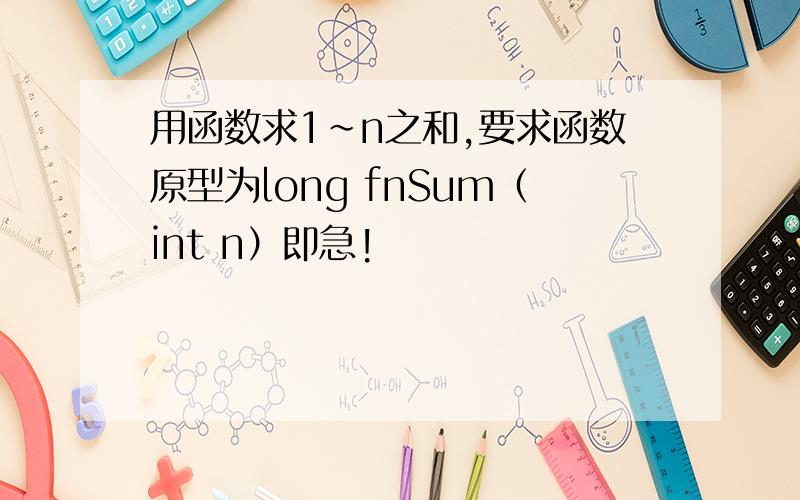 用函数求1~n之和,要求函数原型为long fnSum（int n）即急!