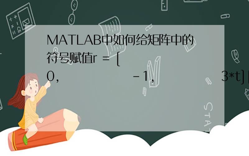 MATLAB中如何给矩阵中的符号赋值r = [     0,               -1,              3*t][     1,             -2*t,          4*t^2-2][     1,           -t^2-t, (-t^2-t)^2-2*t-1]像把r中的t赋值为1后输出数字阵应该怎么实现?