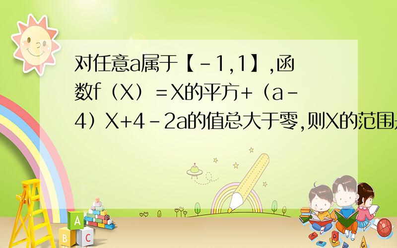 对任意a属于【－1,1】,函数f（X）＝X的平方+（a-4）X+4-2a的值总大于零,则X的范围是多少?