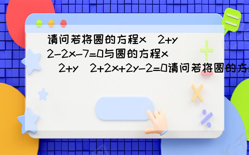 请问若将圆的方程x^2+y^2-2x-7=0与圆的方程x^2+y^2+2x+2y-2=0请问若将圆的方程x^2+y^2-2x-7=0与圆的方程x^2+y^2+2x+2y-2=0联立成方程组可以怎样求解?
