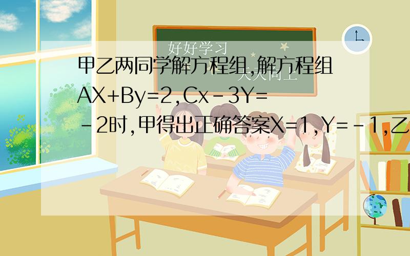 甲乙两同学解方程组,解方程组AX+By=2,Cx-3Y=-2时,甲得出正确答案X=1,Y=-1,乙因把C抄错,得X=2,Y=6,求a/b-ac