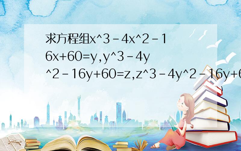 求方程组x^3-4x^2-16x+60=y,y^3-4y^2-16y+60=z,z^3-4y^2-16y+60=x,的整数解.