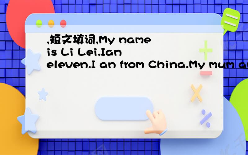 ,短文填词,My name is Li Lei.Ian eleven.I an from China.My mum and dad w___1__ in a big factory.They go to work e __2___day but rest two days in a week.I have a sister.She is very nice.We l__3__ like each other very much and we like to h___4__ eac