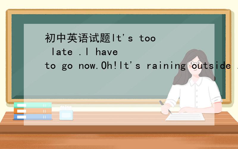 初中英语试题lt's too late .l have to go now.Oh!lt's raining outside .Don't leav ----- it stops!A ,since B,until C,as sonn as 要解析 为什么不选A