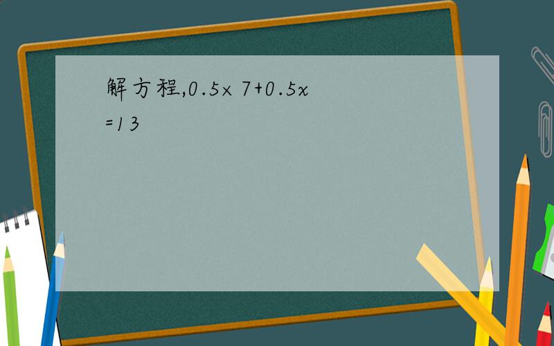 解方程,0.5×7+0.5x=13