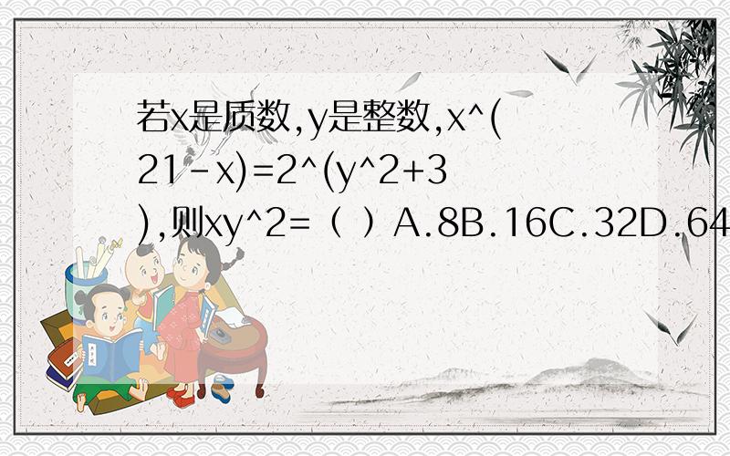 若x是质数,y是整数,x^(21-x)=2^(y^2+3),则xy^2=（ ）A.8B.16C.32D.64