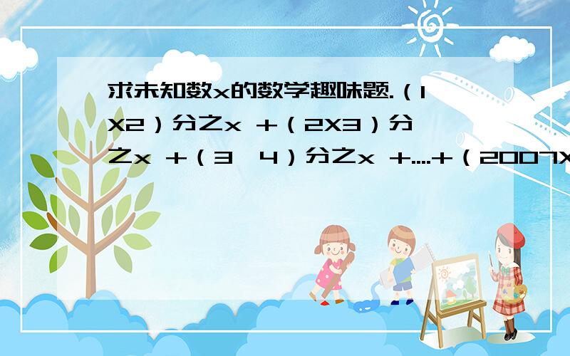 求未知数x的数学趣味题.（1X2）分之x +（2X3）分之x +（3*4）分之x +....+（2007X2008）分之x=2007 求x