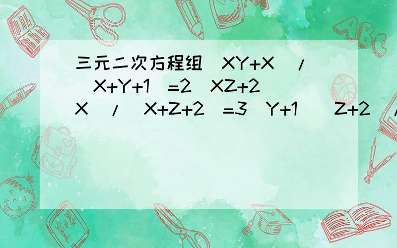 三元二次方程组(XY+X)/(X+Y+1)=2(XZ+2X)/(X+Z+2)=3(Y+1)(Z+2)/(Z+Y+3)=4