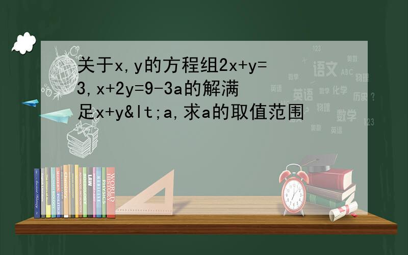 关于x,y的方程组2x+y=3,x+2y=9-3a的解满足x+y<a,求a的取值范围