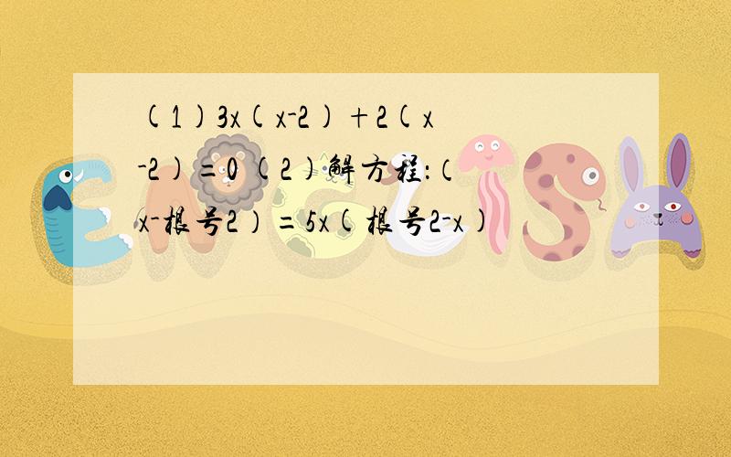 (1)3x(x-2)+2(x-2)=0 (2)解方程：（x-根号2）=5x(根号2-x)
