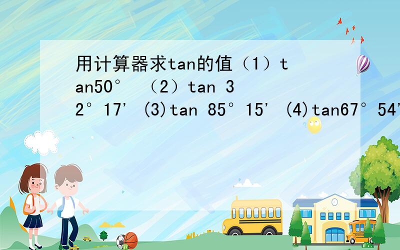 用计算器求tan的值（1）tan50° （2）tan 32°17' (3)tan 85°15' (4)tan67°54'41