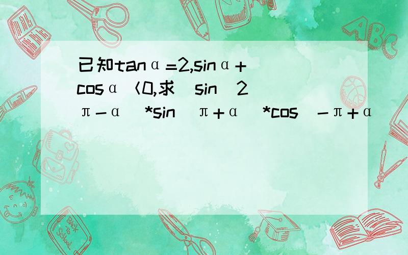 已知tanα=2,sinα+cosα＜0,求[sin(2π-α)*sin(π+α)*cos(-π+α)]/[sin(3π-α)*cos(π+α)]的值