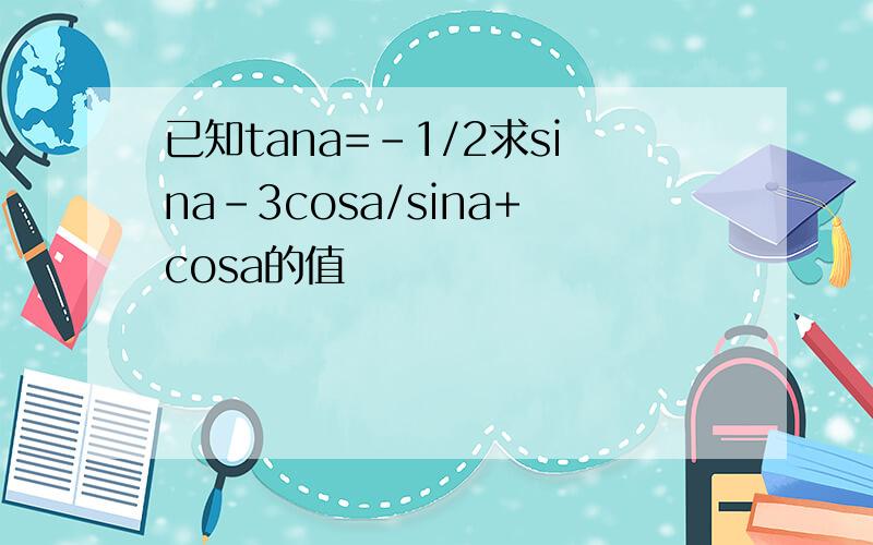 已知tana=-1/2求sina-3cosa/sina+cosa的值