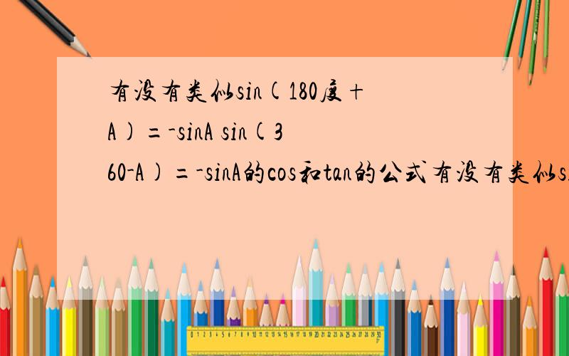 有没有类似sin(180度+A)=-sinA sin(360-A)=-sinA的cos和tan的公式有没有类似sin(180度+A)=-sinA sin(360-A)=-sinA的cos和tan的公式