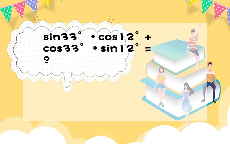 sin33°·cos12°+cos33°·sin12°=?