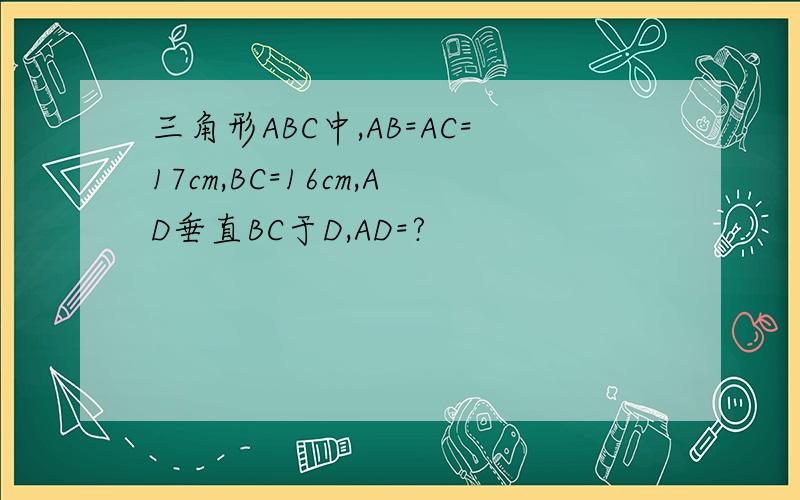 三角形ABC中,AB=AC=17cm,BC=16cm,AD垂直BC于D,AD=?